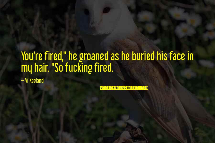 Vi Keeland Quotes By Vi Keeland: You're fired," he groaned as he buried his
