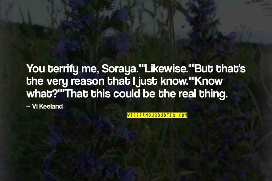 Vi Keeland Quotes By Vi Keeland: You terrify me, Soraya.""Likewise.""But that's the very reason