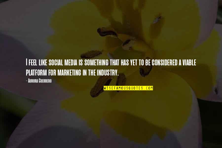 Viable Quotes By Aurora Guerrero: I feel like social media is something that Viable Quotes By Aurora Guerrero: I feel like social media is something that
