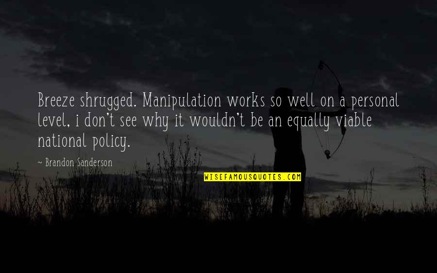 Viable Quotes By Brandon Sanderson: Breeze shrugged. Manipulation works so well on a Viable Quotes By Brandon Sanderson: Breeze shrugged. Manipulation works so well on a