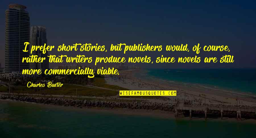 Viable Quotes By Charles Baxter: I prefer short stories, but publishers would, of Viable Quotes By Charles Baxter: I prefer short stories, but publishers would, of