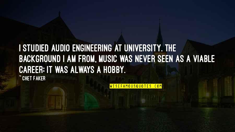Viable Quotes By Chet Faker: I studied audio engineering at university. The background Viable Quotes By Chet Faker: I studied audio engineering at university. The background