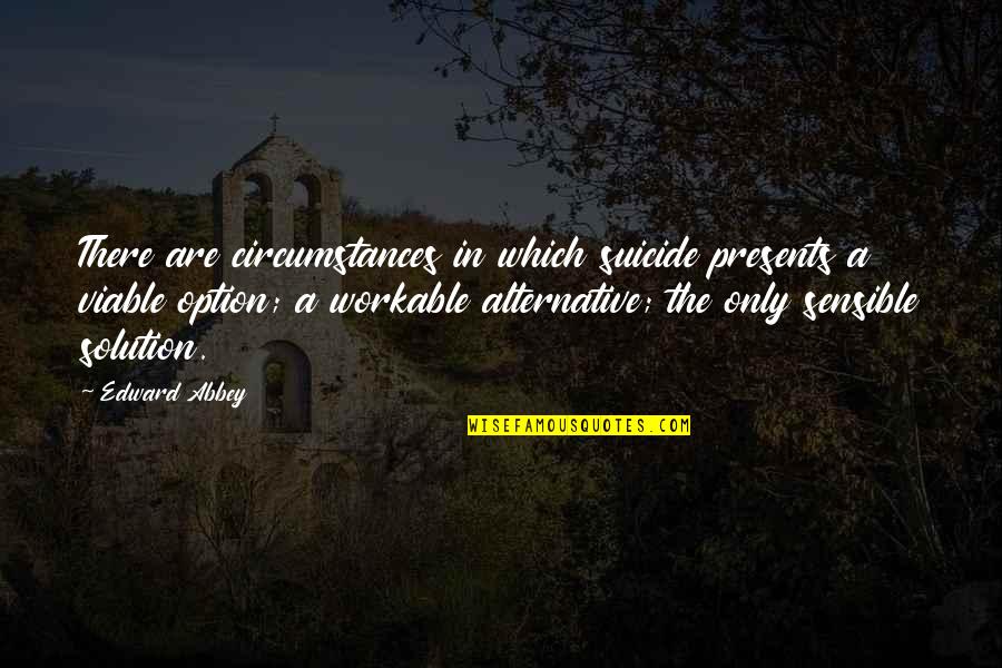 Viable Quotes By Edward Abbey: There are circumstances in which suicide presents a Viable Quotes By Edward Abbey: There are circumstances in which suicide presents a