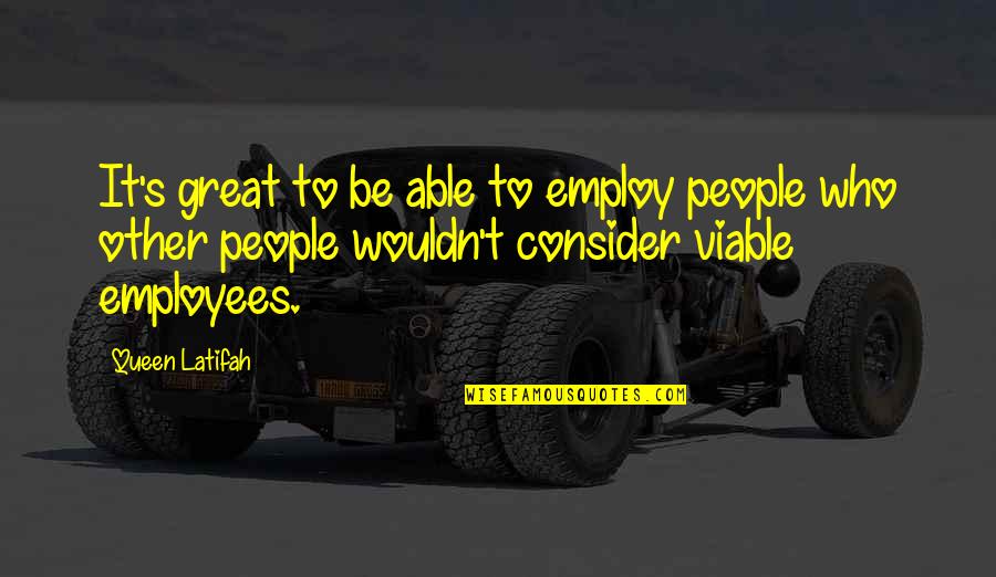 Viable Quotes By Queen Latifah: It's great to be able to employ people Viable Quotes By Queen Latifah: It's great to be able to employ people