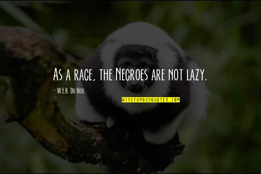 Viaburi Quotes By W.E.B. Du Bois: As a race, the Negroes are not lazy. Viaburi Quotes By W.E.B. Du Bois: As a race, the Negroes are not lazy.