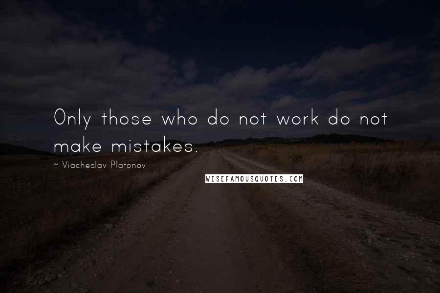 Viacheslav Platonov quotes: Only those who do not work do not make mistakes.