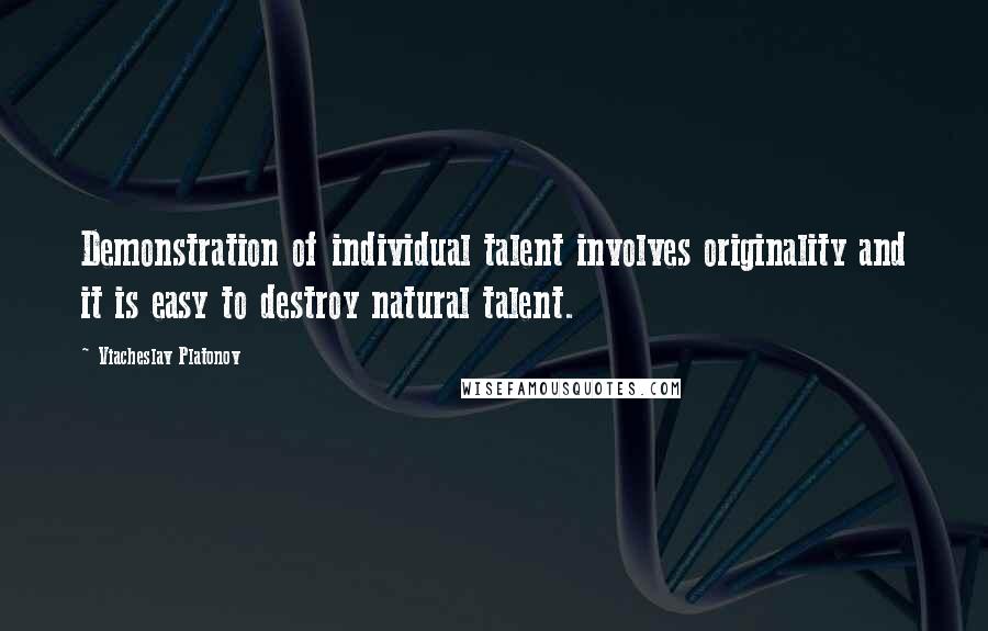 Viacheslav Platonov quotes: Demonstration of individual talent involves originality and it is easy to destroy natural talent.