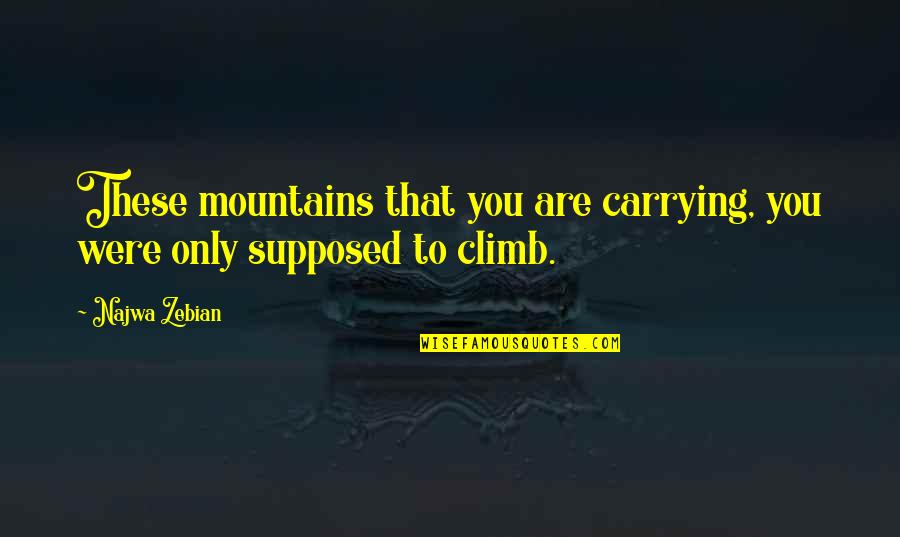 Viaduct Tavern Quotes By Najwa Zebian: These mountains that you are carrying, you were