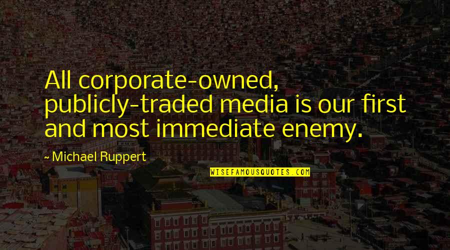Viaducts Quotes By Michael Ruppert: All corporate-owned, publicly-traded media is our first and