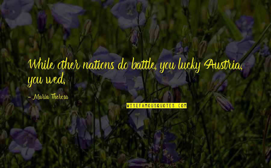 Viagem De Chihiro Quotes By Maria Theresa: While other nations do battle, you lucky Austria, Viagem De Chihiro Quotes By Maria Theresa: While other nations do battle, you lucky Austria,