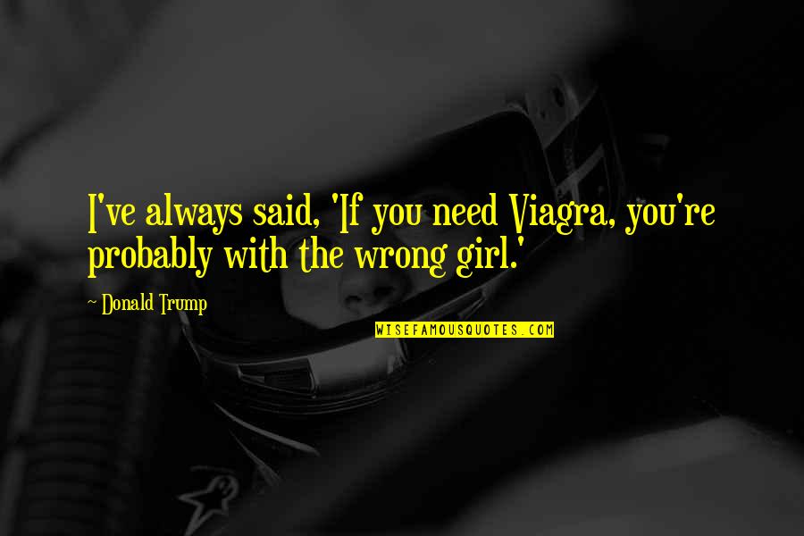 Viagra Quotes By Donald Trump: I've always said, 'If you need Viagra, you're