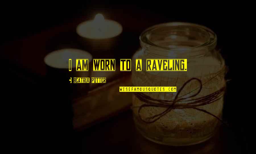 Viajeros Piratas Quotes By Beatrix Potter: I am worn to a raveling. Viajeros Piratas Quotes By Beatrix Potter: I am worn to a raveling.