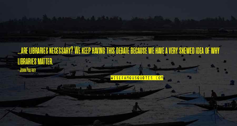 Viajeros Piratas Quotes By John Palfrey: ...are libraries necessary? We keep having this debate Viajeros Piratas Quotes By John Palfrey: ...are libraries necessary? We keep having this debate