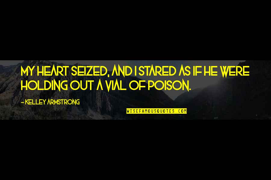 Vial Quotes By Kelley Armstrong: My heart seized, and I stared as if Vial Quotes By Kelley Armstrong: My heart seized, and I stared as if