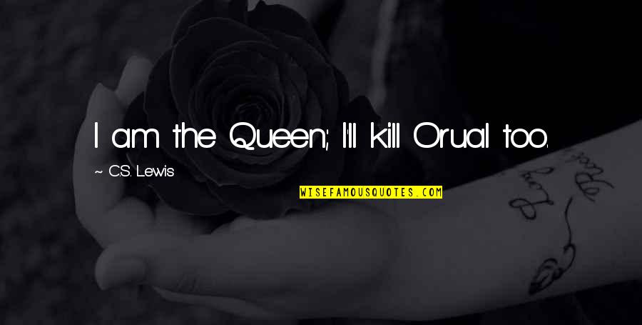Vialettos Quotes By C.S. Lewis: I am the Queen; I'll kill Orual too. Vialettos Quotes By C.S. Lewis: I am the Queen; I'll kill Orual too.