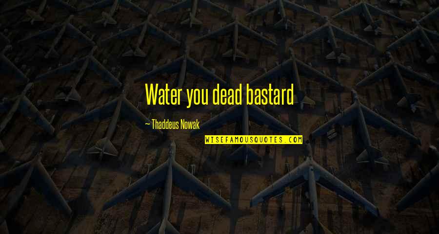 Vialine Quotes By Thaddeus Nowak: Water you dead bastard Vialine Quotes By Thaddeus Nowak: Water you dead bastard