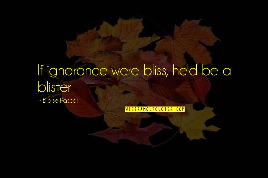 Vialli Quotes By Blaise Pascal: If ignorance were bliss, he'd be a blister