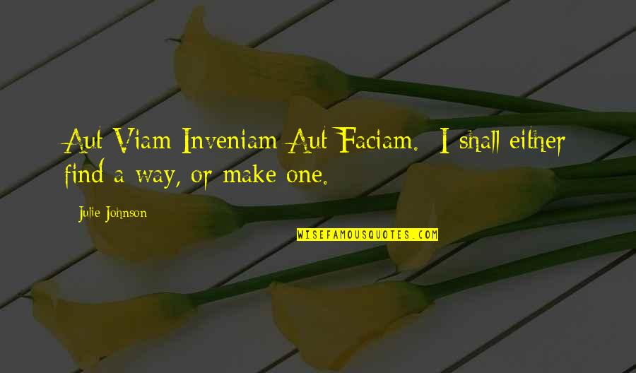 Viam Quotes By Julie Johnson: Aut Viam Inveniam Aut Faciam.- I shall either
