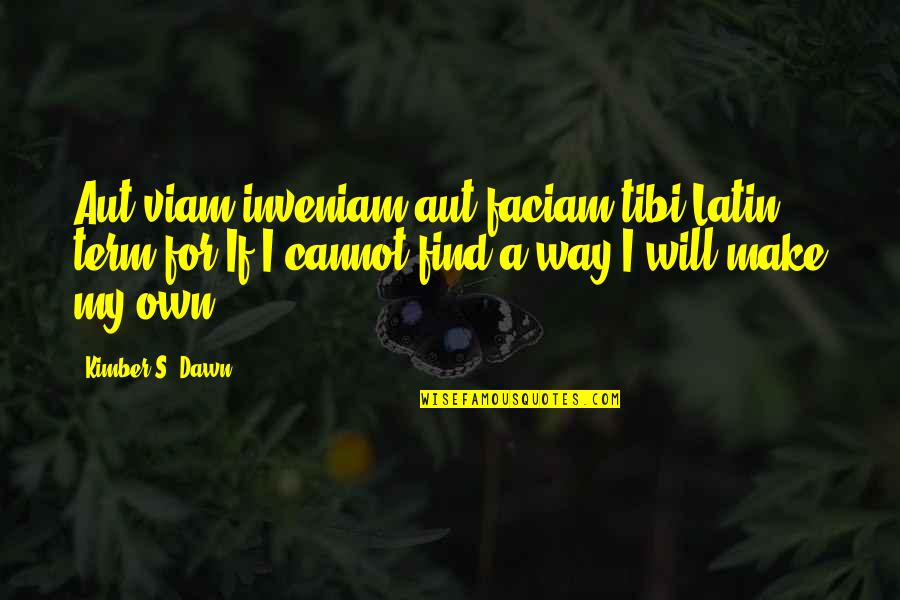 Viam Quotes By Kimber S. Dawn: Aut viam inveniam aut faciam tibi:Latin term for Viam Quotes By Kimber S. Dawn: Aut viam inveniam aut faciam tibi:Latin term for