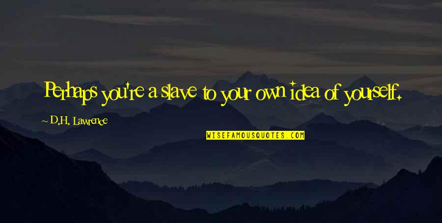 Viamonte Senior Quotes By D.H. Lawrence: Perhaps you're a slave to your own idea Viamonte Senior Quotes By D.H. Lawrence: Perhaps you're a slave to your own idea
