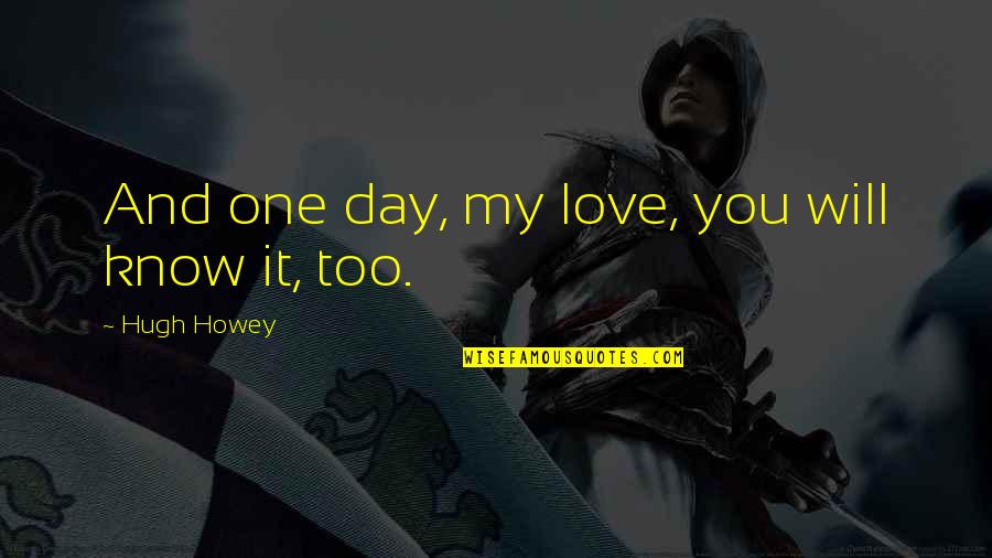 Vianca Dugarte Quotes By Hugh Howey: And one day, my love, you will know Vianca Dugarte Quotes By Hugh Howey: And one day, my love, you will know