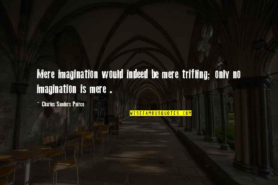 Vianello Quotes By Charles Sanders Peirce: Mere imagination would indeed be mere trifling; only