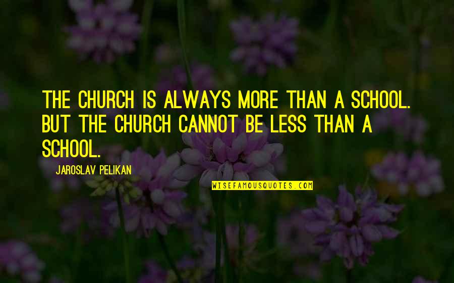 Vianey Flores Quotes By Jaroslav Pelikan: The church is always more than a school.