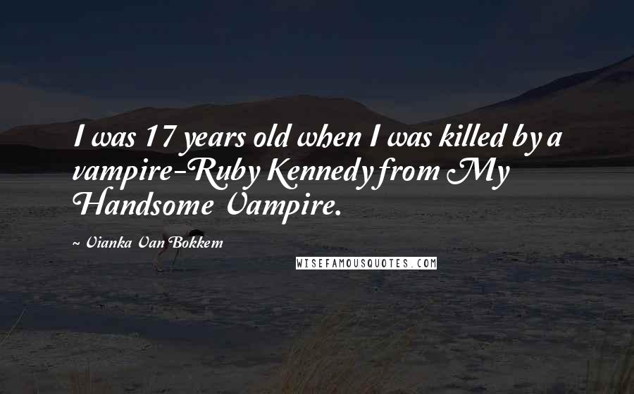 Vianka Van Bokkem quotes: I was 17 years old when I was killed by a vampire-Ruby Kennedy from My Handsome Vampire.