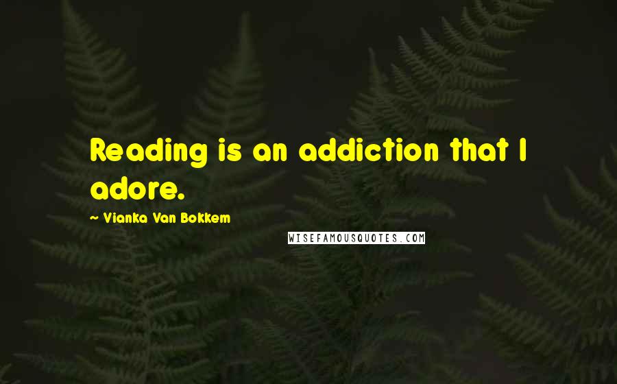 Vianka Van Bokkem quotes: Reading is an addiction that I adore.