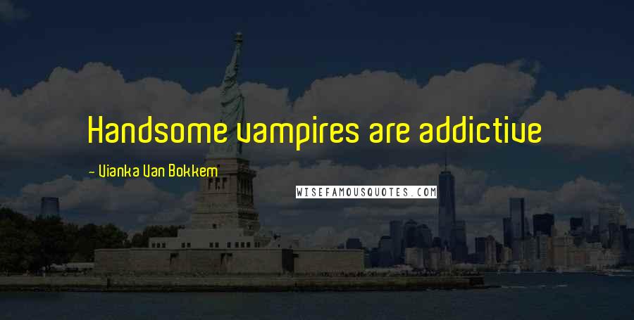 Vianka Van Bokkem quotes: Handsome vampires are addictive