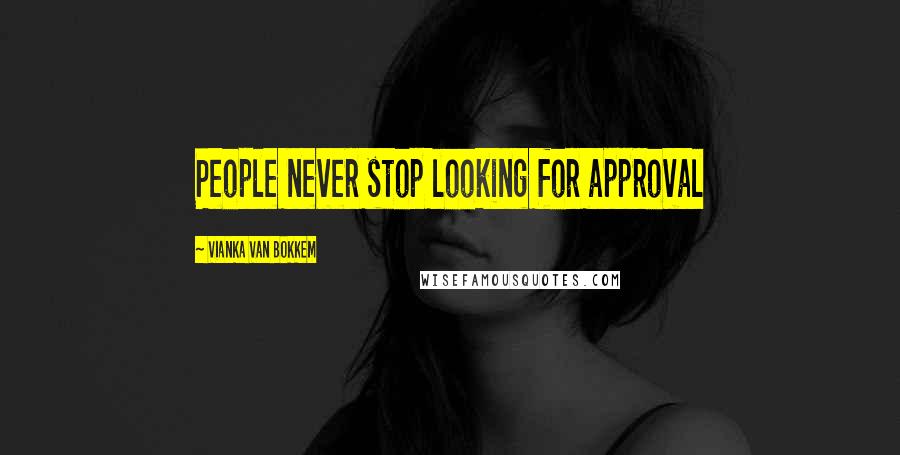 Vianka Van Bokkem quotes: People never stop looking for approval