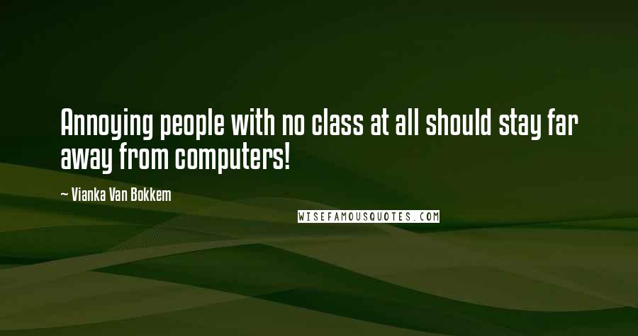 Vianka Van Bokkem quotes: Annoying people with no class at all should stay far away from computers!