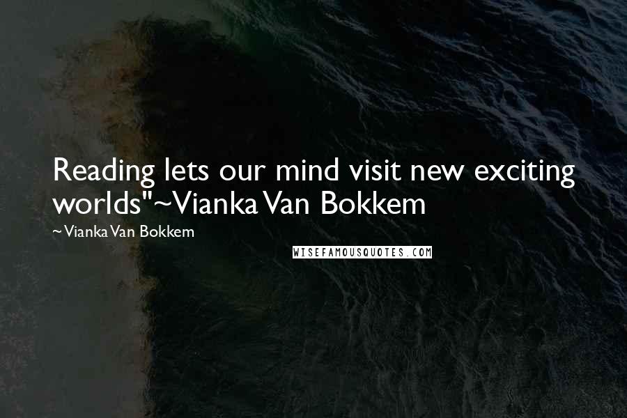 Vianka Van Bokkem quotes: Reading lets our mind visit new exciting worlds"~Vianka Van Bokkem