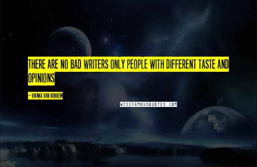 Vianka Van Bokkem quotes: There are no bad writers only people with different taste and opinions