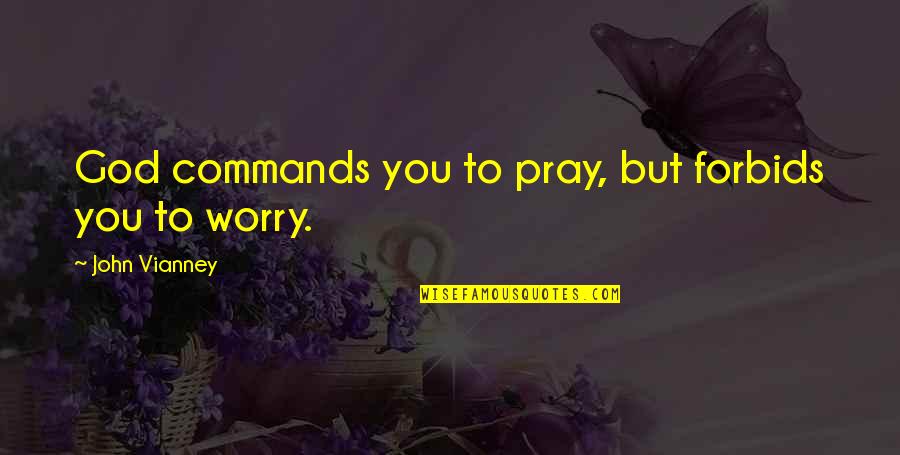 Vianney Quotes By John Vianney: God commands you to pray, but forbids you