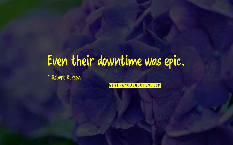 Viata Quotes By Robert Kurson: Even their downtime was epic.