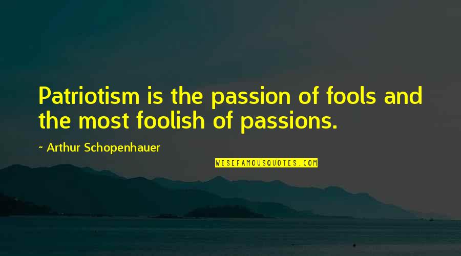 Viatge Nutritiu Quotes By Arthur Schopenhauer: Patriotism is the passion of fools and the Viatge Nutritiu Quotes By Arthur Schopenhauer: Patriotism is the passion of fools and the