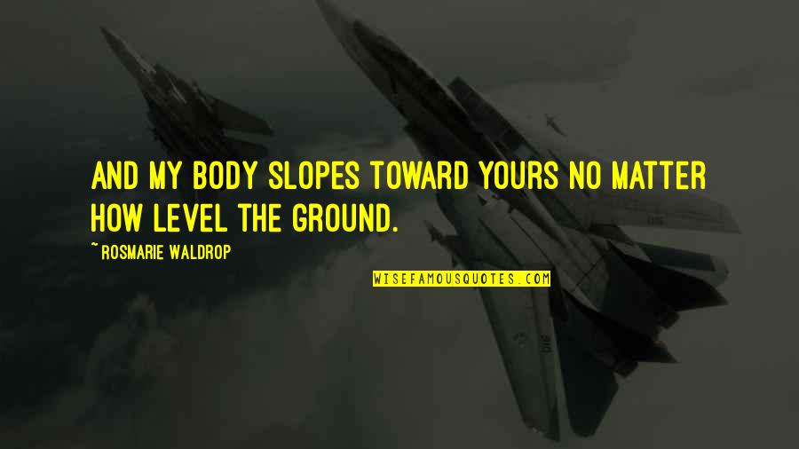 Viatge Nutritiu Quotes By Rosmarie Waldrop: And my body slopes toward yours no matter Viatge Nutritiu Quotes By Rosmarie Waldrop: And my body slopes toward yours no matter