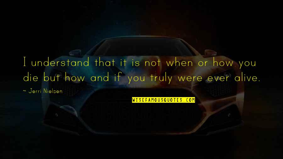 Vibe Higher Quotes By Jerri Nielsen: I understand that it is not when or Vibe Higher Quotes By Jerri Nielsen: I understand that it is not when or