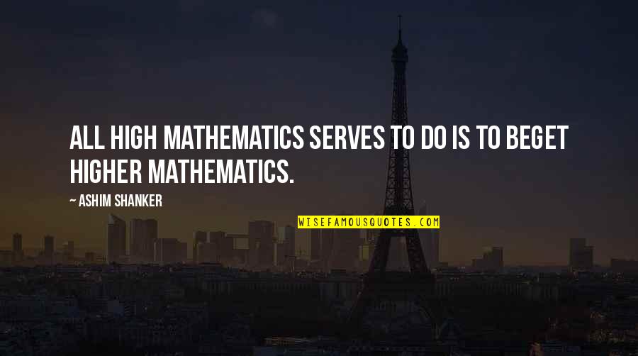 Vibhakar Verma Quotes By Ashim Shanker: All high mathematics serves to do is to