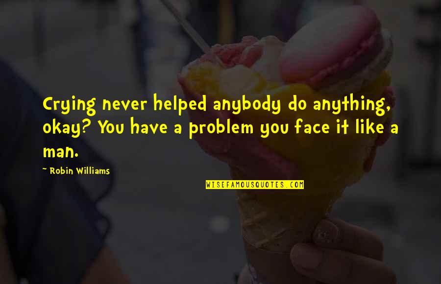 Vibhanshu Prasad Quotes By Robin Williams: Crying never helped anybody do anything, okay? You Vibhanshu Prasad Quotes By Robin Williams: Crying never helped anybody do anything, okay? You