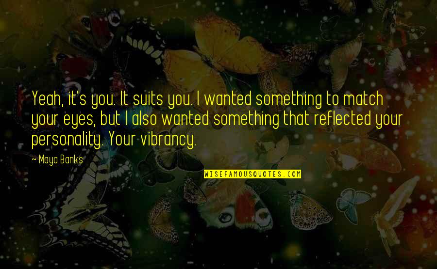 Vibrancy Quotes By Maya Banks: Yeah, it's you. It suits you. I wanted