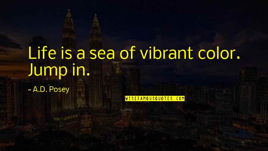 Vibrant Your Life Quotes By A.D. Posey: Life is a sea of vibrant color. Jump
