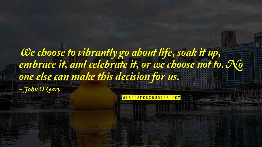 Vibrantly Quotes By John O'Leary: We choose to vibrantly go about life, soak