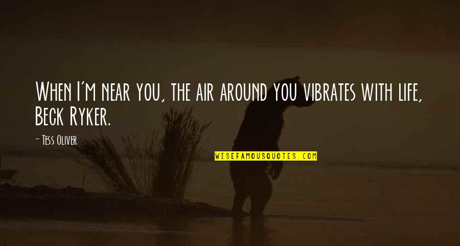 Vibrates Quotes By Tess Oliver: When I'm near you, the air around you