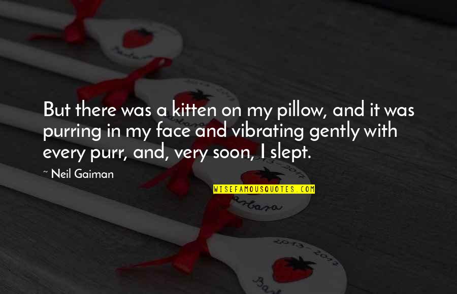 Vibrating Quotes By Neil Gaiman: But there was a kitten on my pillow, Vibrating Quotes By Neil Gaiman: But there was a kitten on my pillow,