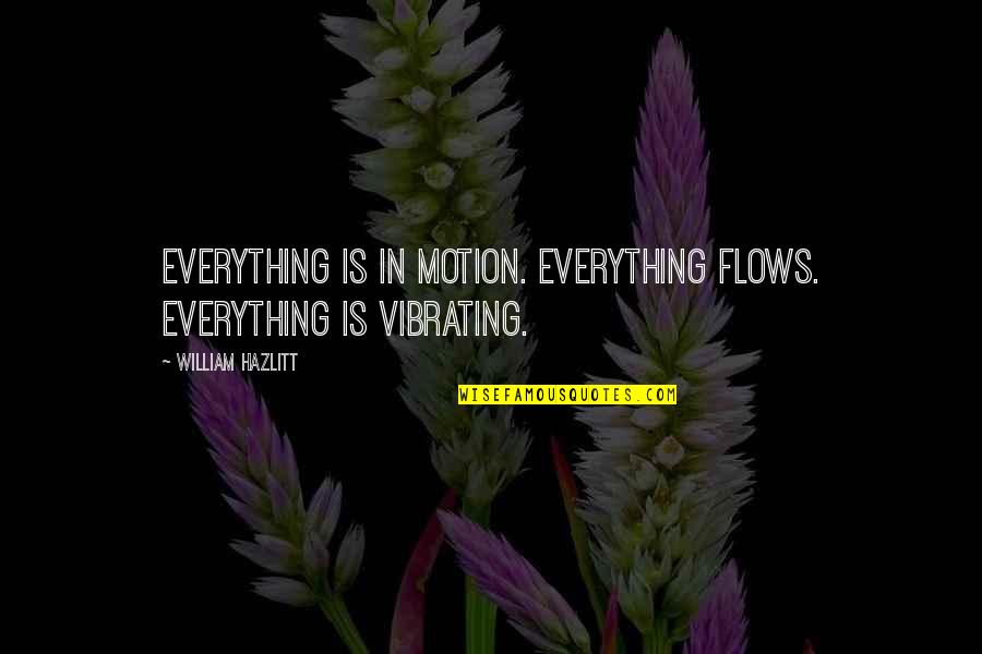 Vibrating Quotes By William Hazlitt: Everything is in motion. Everything flows. Everything is Vibrating Quotes By William Hazlitt: Everything is in motion. Everything flows. Everything is