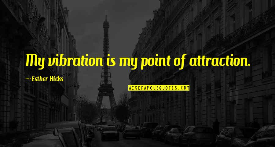 Vibration Quotes By Esther Hicks: My vibration is my point of attraction.