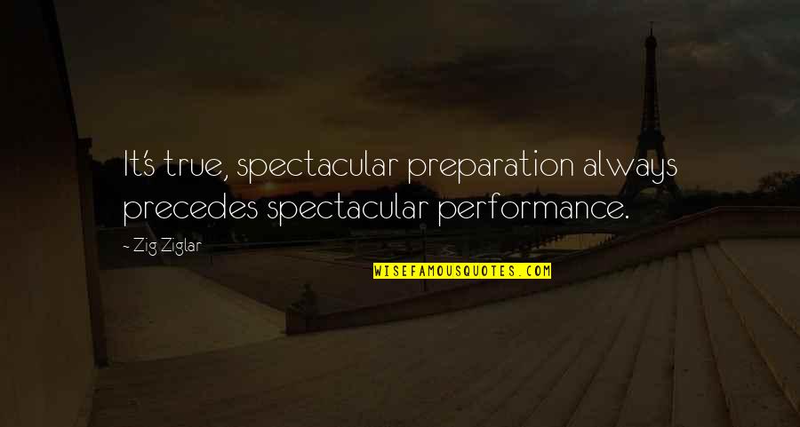 Vibrations Of Words Quotes By Zig Ziglar: It's true, spectacular preparation always precedes spectacular performance.