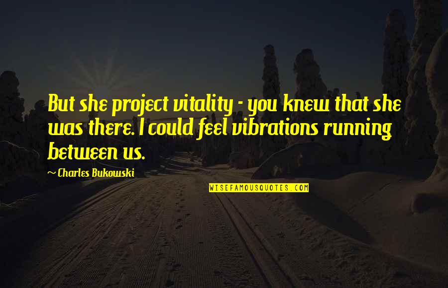 Vibrations Quotes By Charles Bukowski: But she project vitality - you knew that